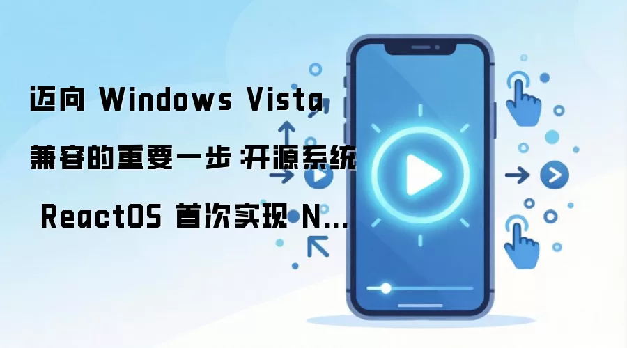 迈向 Windows Vista 兼容的重要一步：开源系统 ReactOS 首次实现 NT6 系统调用