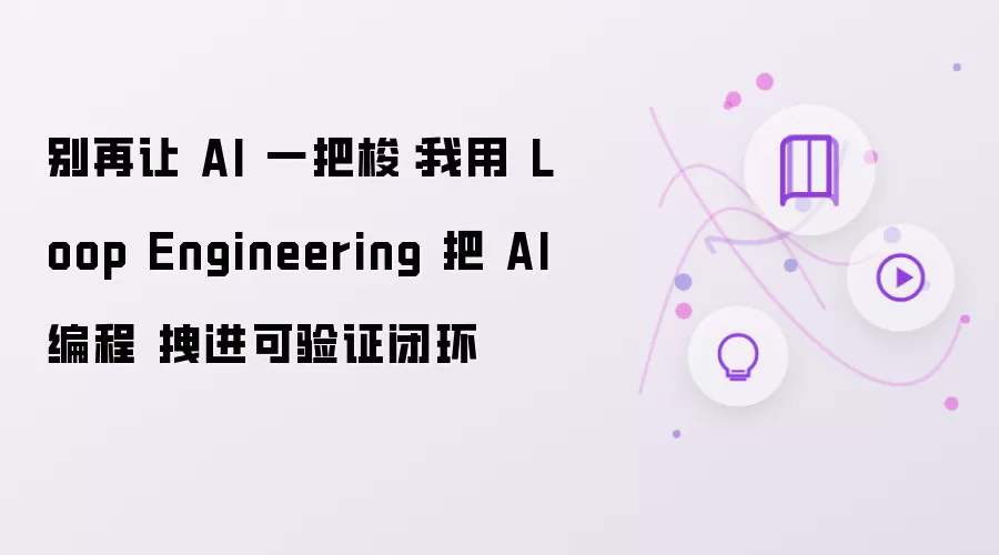 别再让 AI 一把梭：我用 Loop Engineering 把 AI编程 拽进可验证闭环