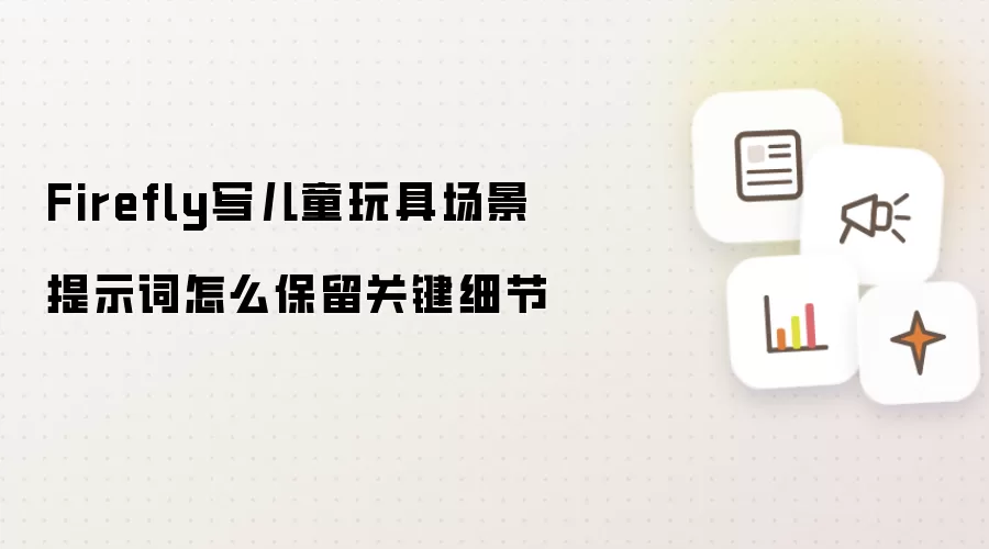 Firefly写儿童玩具场景提示词怎么保留关键细节