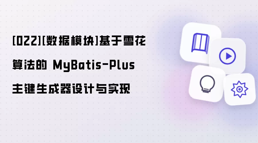 [022][数据模块]基于雪花算法的 MyBatis-Plus 主键生成器设计与实现
