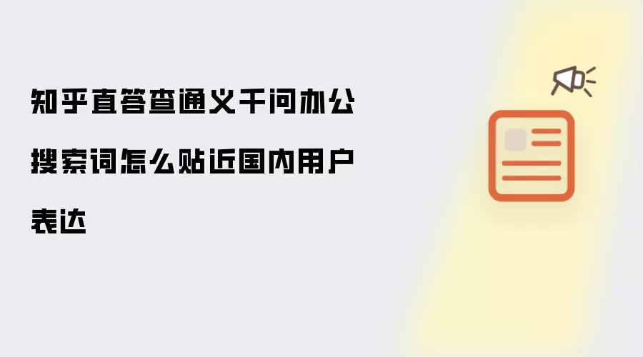 知乎直答查通义千问办公搜索词怎么贴近国内用户表达