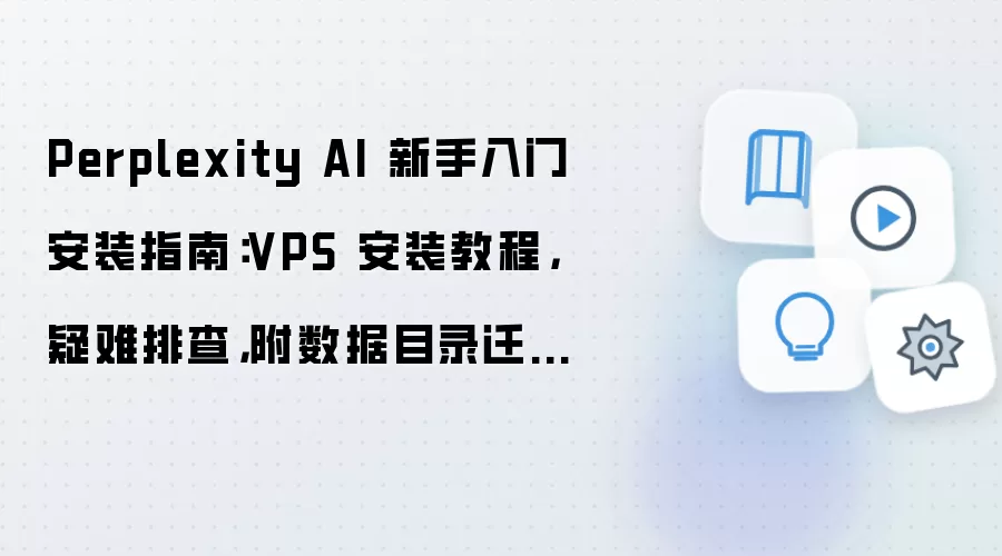 Perplexity AI 新手入门安装指南:VPS 安装教程,疑难排查,附数据目录迁移方法