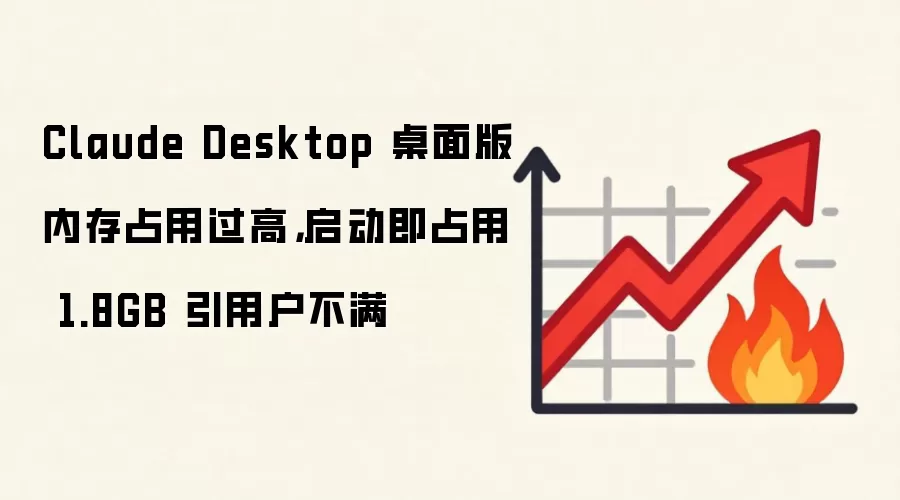 Claude Desktop 桌面版内存占用过高,启动即占用 1.8GB 引用户不满