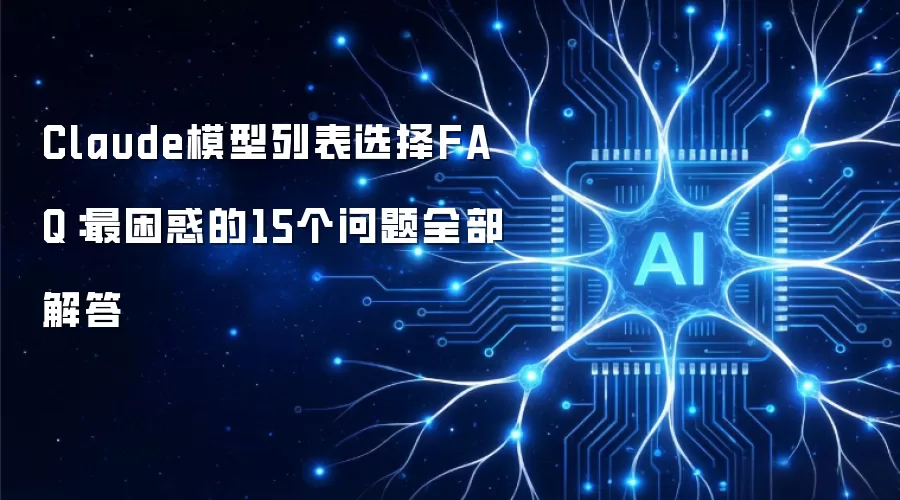 Claude模型列表选择FAQ:最困惑的15个问题全部解答