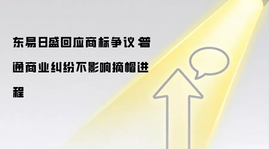 东易日盛回应商标争议：普通商业纠纷不影响摘帽进程
