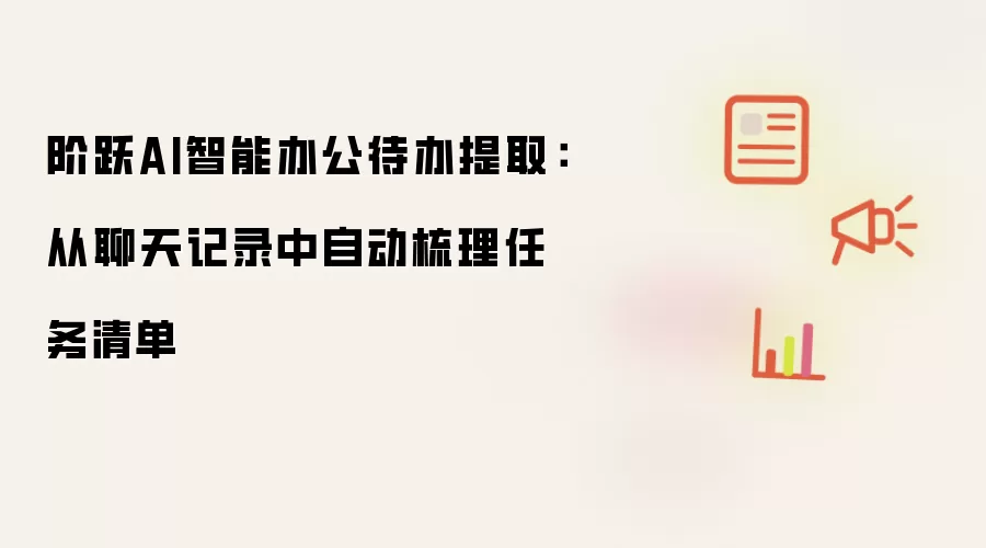 阶跃AI智能办公待办提取：从聊天记录中自动梳理任务清单