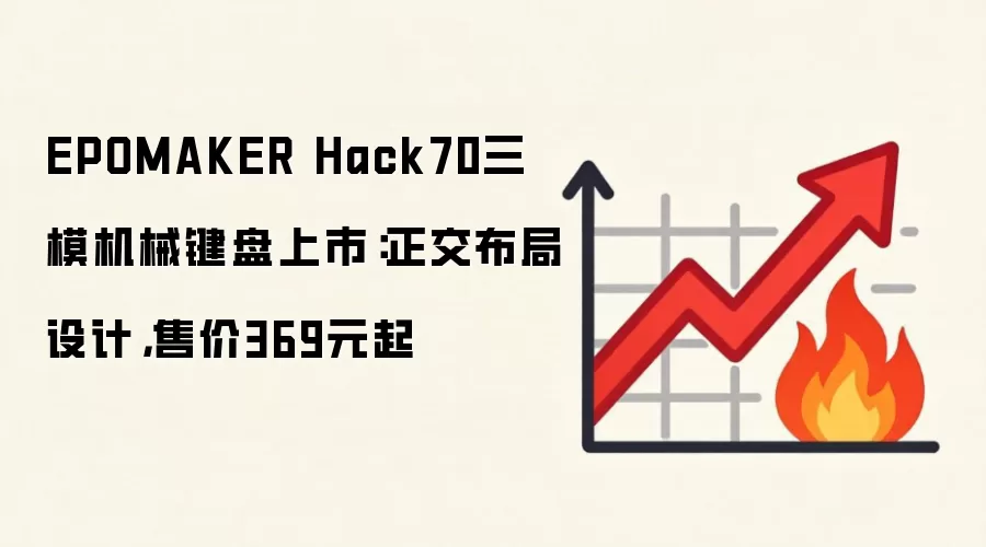 EPOMAKER Hack70三模机械键盘上市:正交布局设计,售价369元起