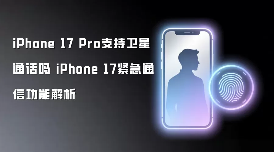 iPhone 17 Pro支持卫星通话吗 iPhone 17紧急通信功能解析