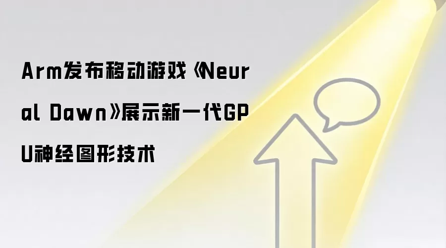 Arm发布移动游戏《Neural Dawn》展示新一代GPU神经图形技术