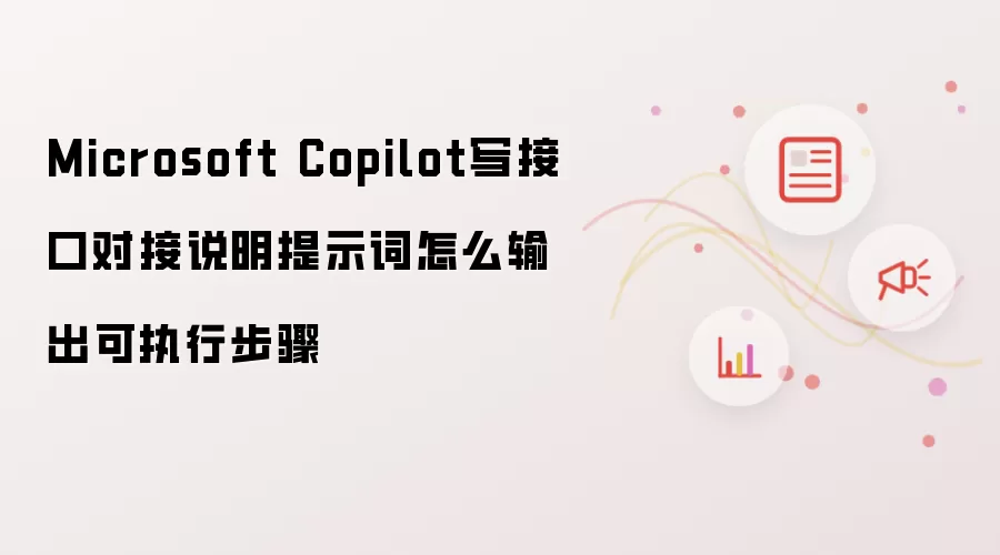 Microsoft Copilot写接口对接说明提示词怎么输出可执行步骤