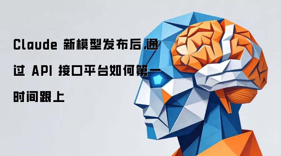 Claude 新模型发布后，通过 API 接口平台如何第一时间跟上