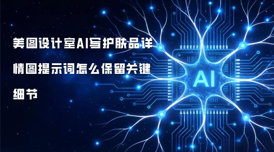 美图设计室AI写护肤品详情图提示词怎么保留关键细节