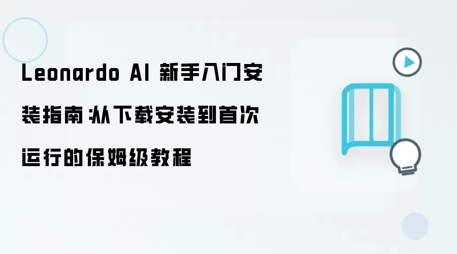 Leonardo AI 新手入门安装指南：从下载安装到首次运行的保姆级教程