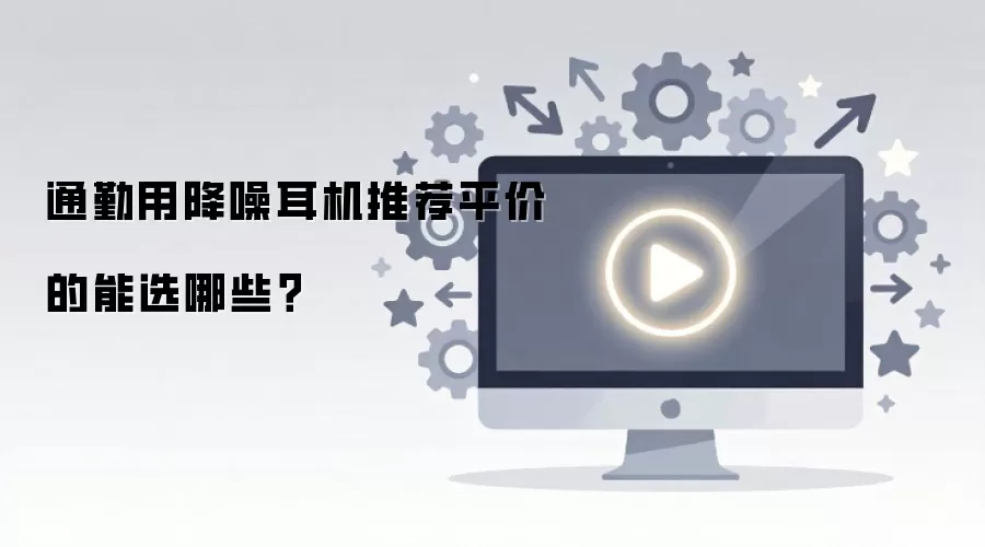 通勤用降噪耳机推荐平价的能选哪些？