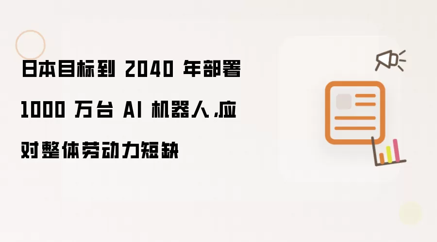 日本目标到 2040 年部署 1000 万台 AI 机器人，应对整体劳动力短缺