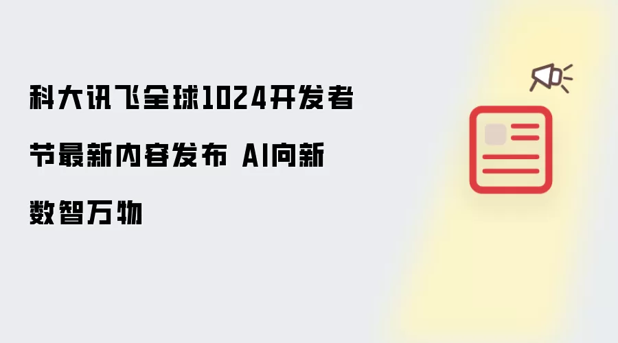 科大讯飞全球1024开发者节最新内容发布 AI向新 数智万物