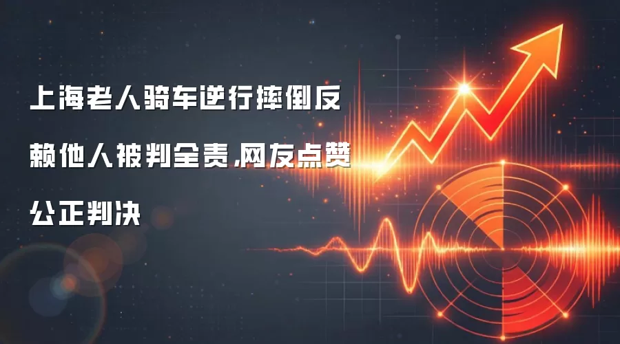 上海老人骑车逆行摔倒反赖他人被判全责,网友点赞公正判决