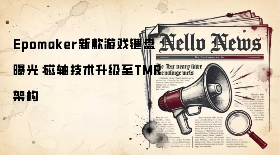 Epomaker新款游戏键盘曝光:磁轴技术升级至TMR架构