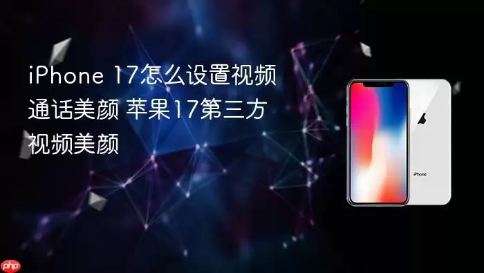 iPhone 17怎么设置视频通话美颜 苹果17第三方视频美颜
