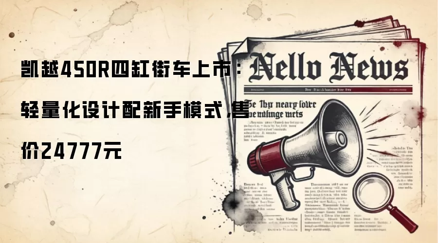 凯越450R四缸街车上市:轻量化设计配新手模式,售价24777元