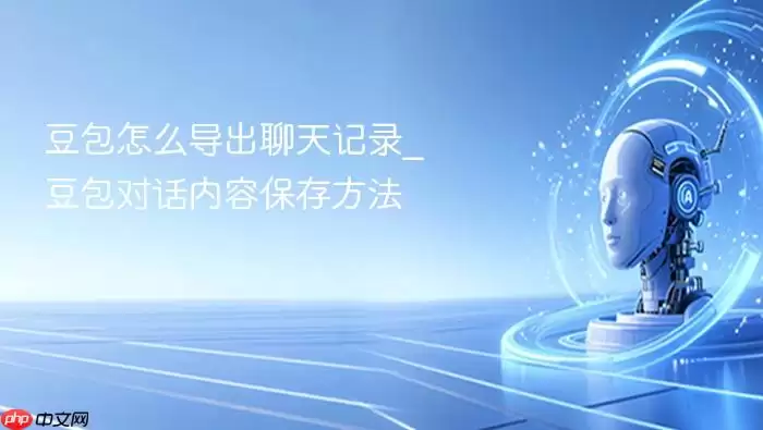 豆包怎么导出聊天记录_豆包对话内容保存方法