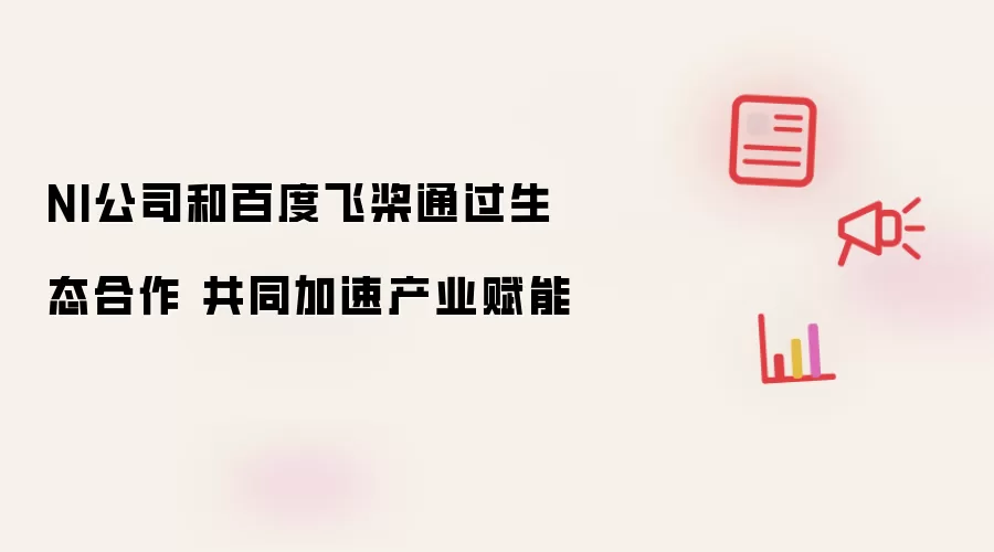 NI公司和百度飞桨通过生态合作 共同加速产业赋能