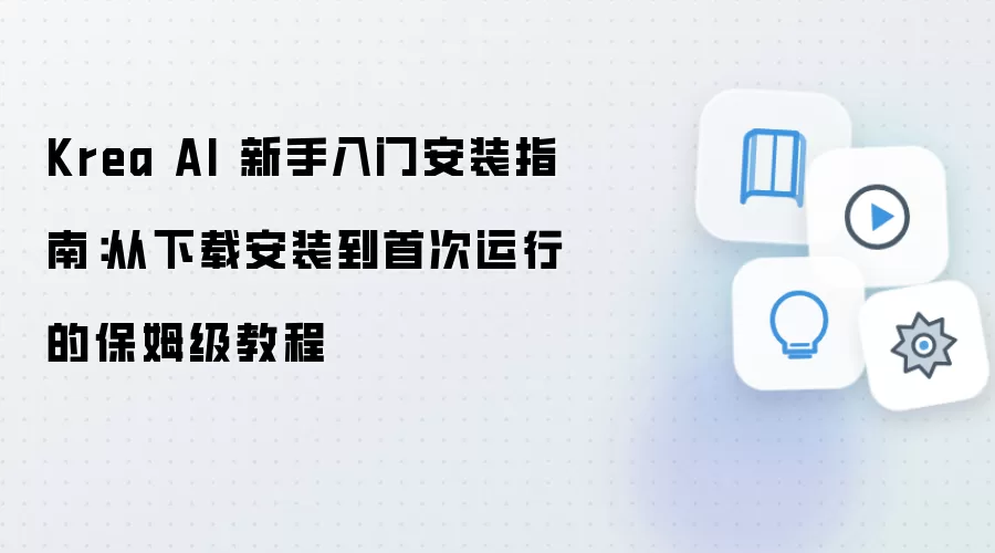 Krea AI 新手入门安装指南：从下载安装到首次运行的保姆级教程