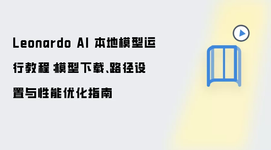 Leonardo AI 本地模型运行教程:模型下载、路径设置与性能优化指南
