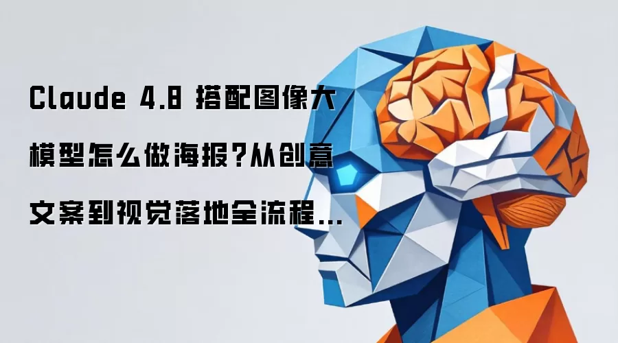 Claude 4.8 搭配图像大模型怎么做海报？从创意文案到视觉落地全流程教程