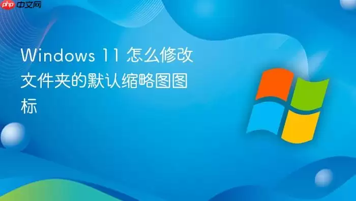 Windows 11 怎么修改文件夹的默认缩略图图标