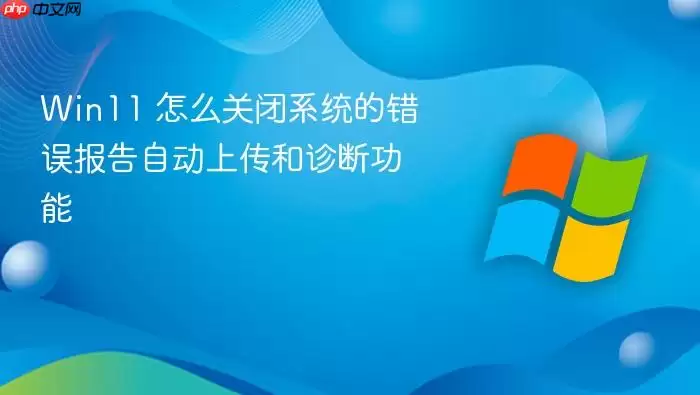 Win11 怎么关闭系统的错误报告自动上传和诊断功能