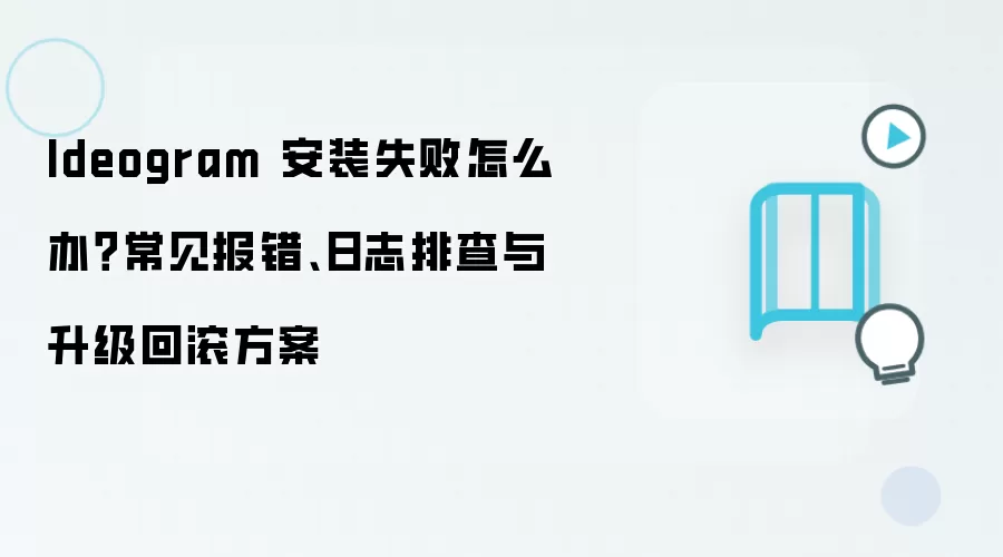 Ideogram 安装失败怎么办?常见报错、日志排查与升级回滚方案