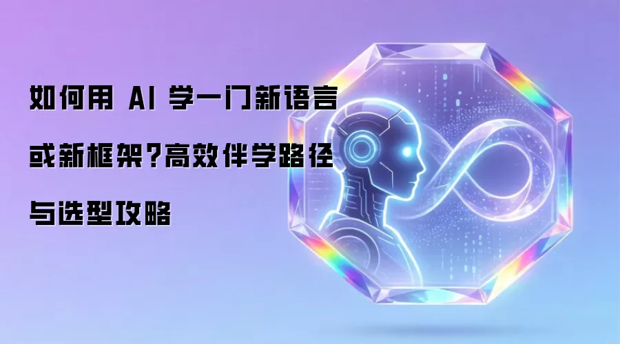 如何用 AI 学一门新语言或新框架？高效伴学路径与选型攻略