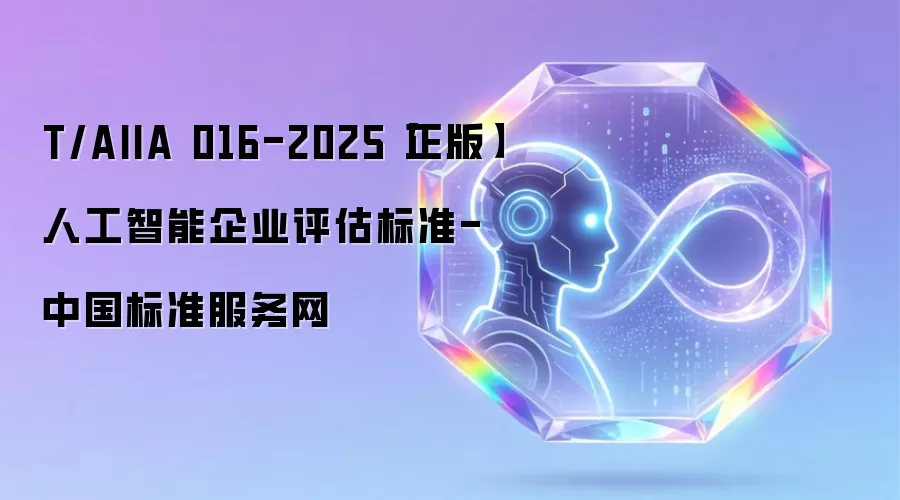 T/AIIA 016-2025【正版】人工智能企业评估标准-中国标准服务网