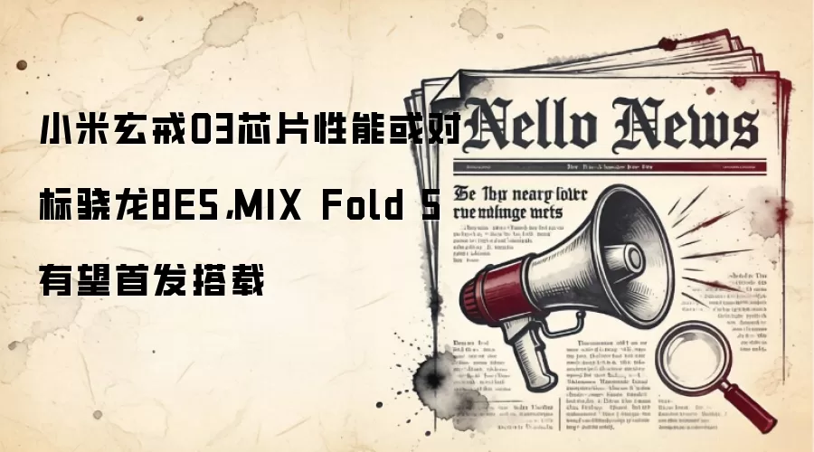 小米玄戒O3芯片性能或对标骁龙8E5,MIX Fold 5有望首发搭载