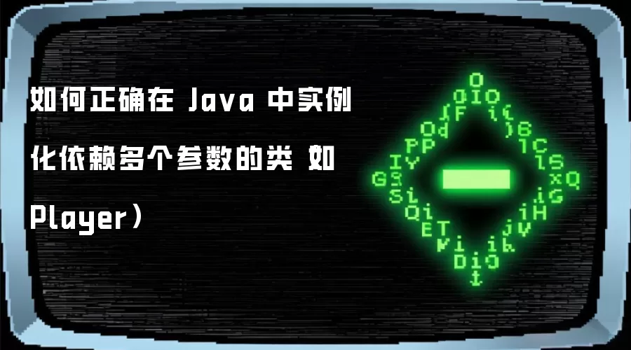如何正确在Ja va中实例化依赖多个参数的类（如Player）