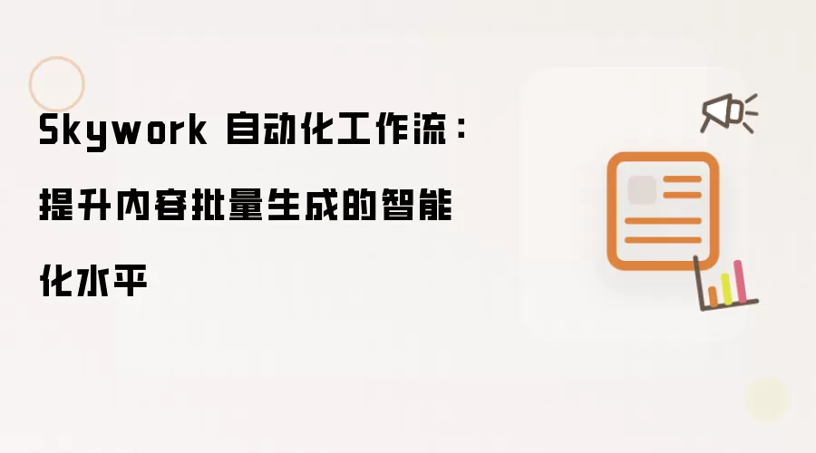 Skywork 自动化工作流:提升内容批量生成的智能化水平