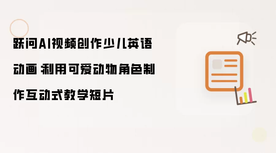 跃问AI视频创作少儿英语动画：利用可爱动物角色制作互动式教学短片
