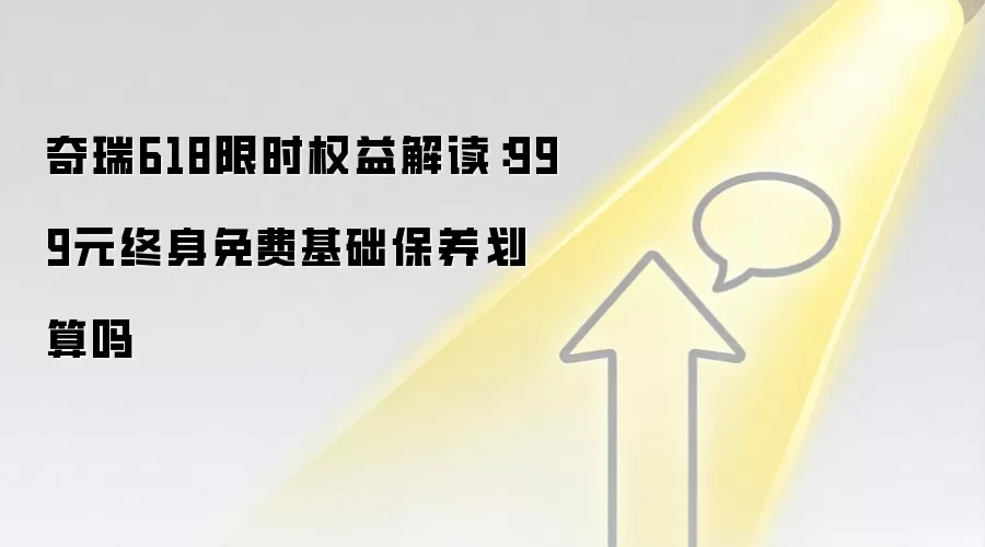 奇瑞618限时权益解读：999元终身免费基础保养划算吗
