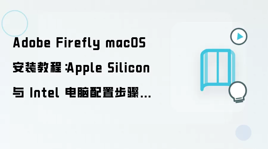 Adobe Firefly macOS 安装教程:Apple Silicon 与 Intel 电脑配置步骤整理