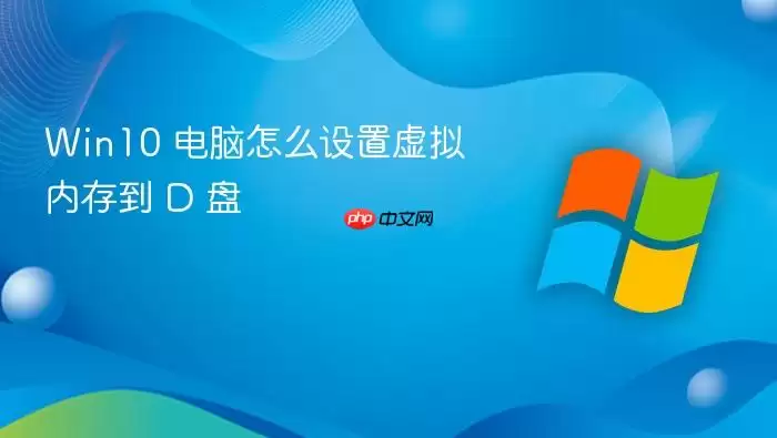 Win10 电脑怎么设置虚拟内存到 D 盘
