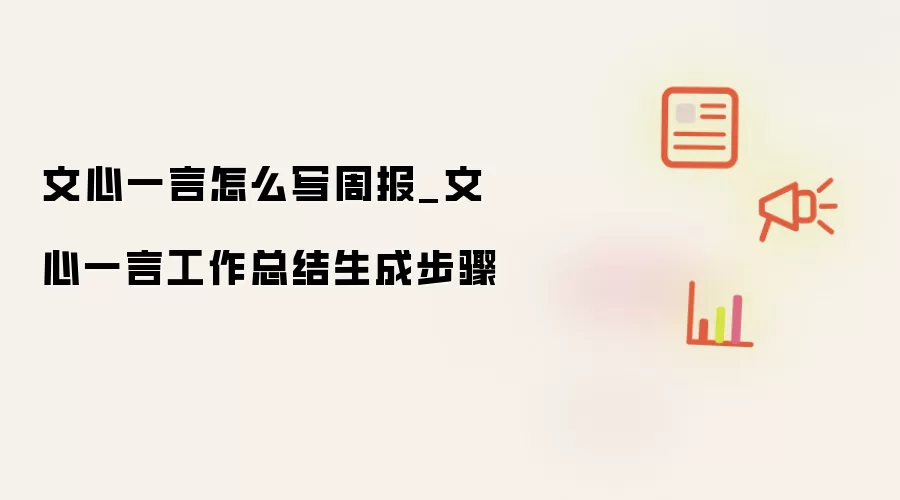 文心一言怎么写周报_文心一言工作总结生成步骤