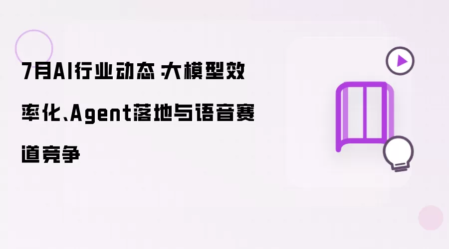 7月AI行业动态：大模型效率化、Agent落地与语音赛道竞争