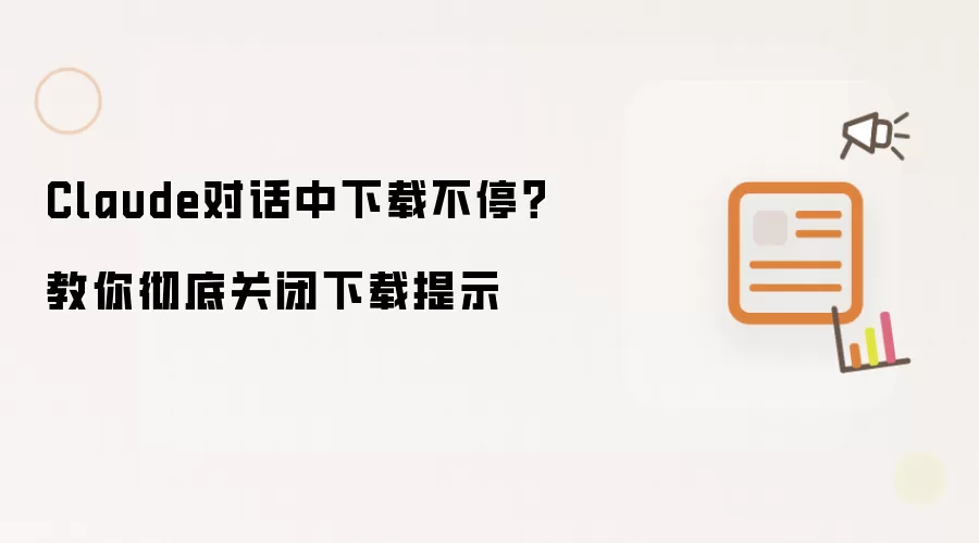 Claude对话中下载不停?教你彻底关闭下载提示