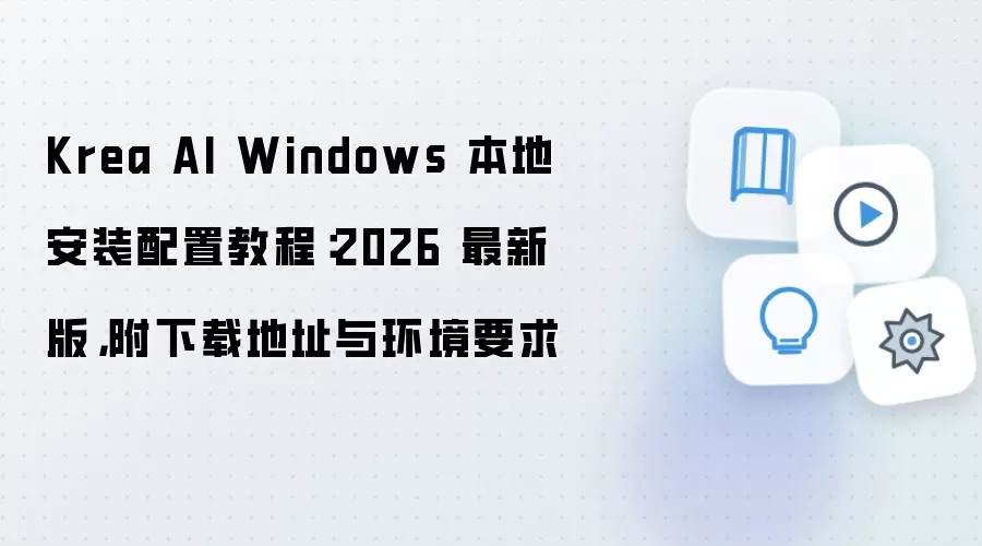 Krea AI Windows 本地安装配置教程:2026 最新版,附下载地址与环境要求