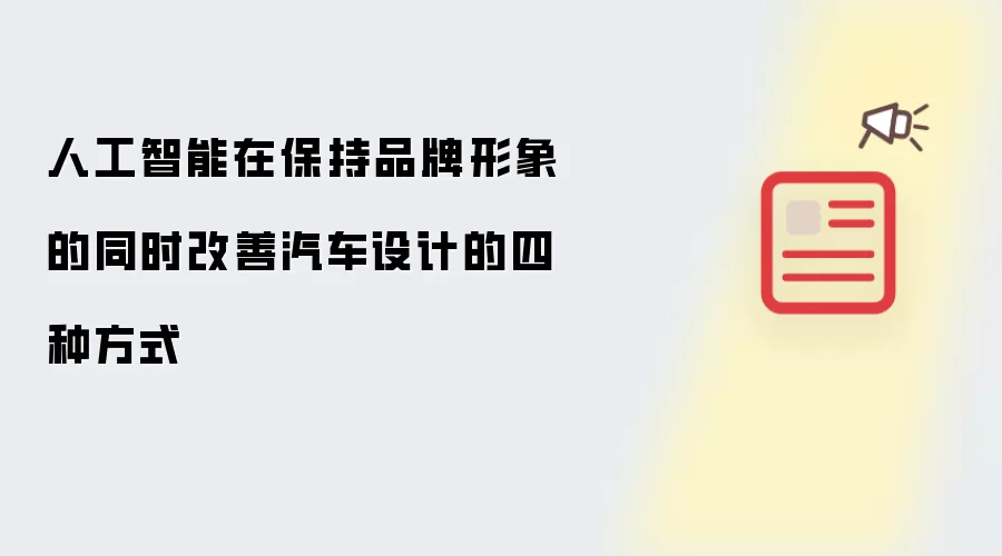 人工智能在保持品牌形象的同时改善汽车设计的四种方式