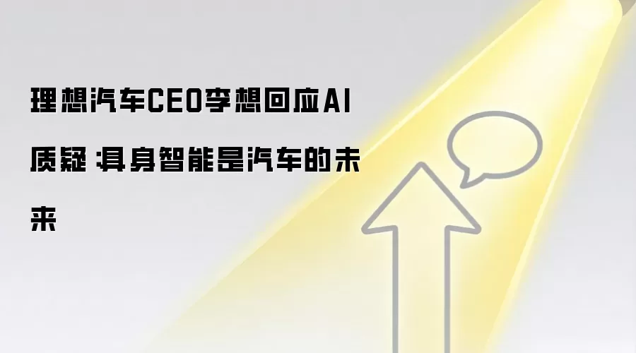 理想汽车CEO李想回应AI质疑:具身智能是汽车的未来