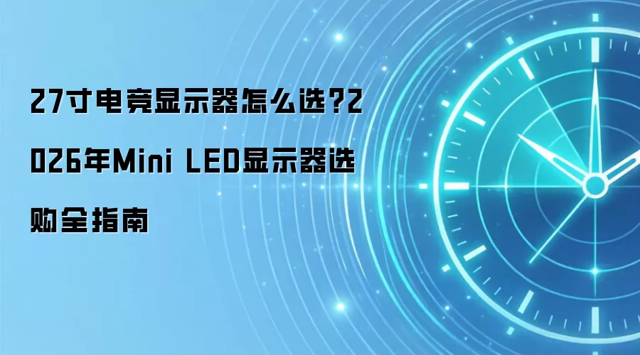 27寸电竞显示器怎么选?2026年Mini LED显示器选购全指南
