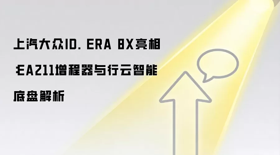 上汽大众ID. ERA 8X亮相：EA211增程器与行云智能底盘解析