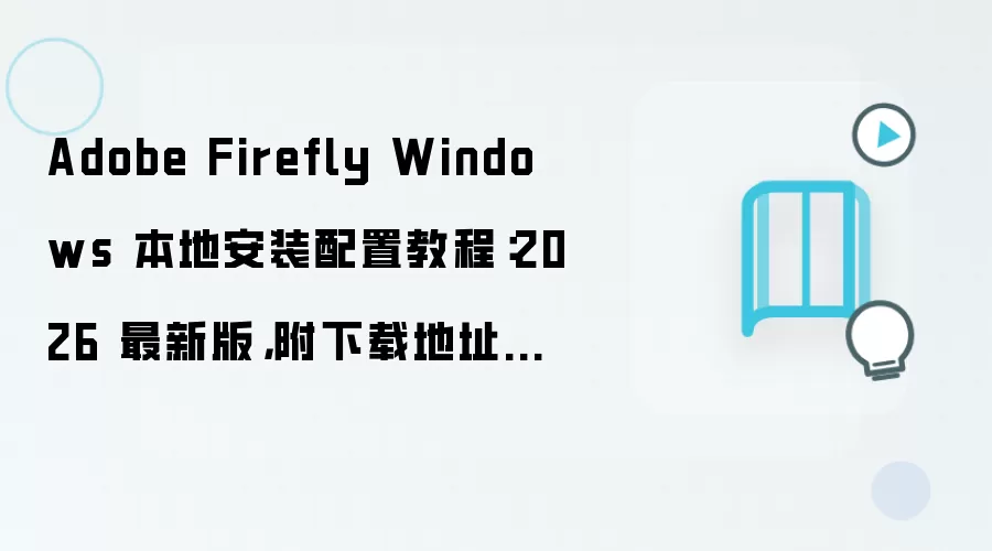Adobe Firefly Windows 本地安装配置教程:2026 最新版,附下载地址与环境要求